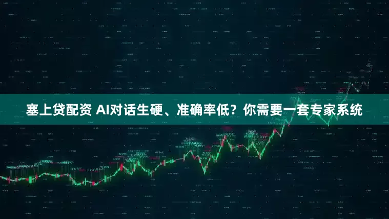 塞上贷配资 AI对话生硬、准确率低？你需要一套专家系统