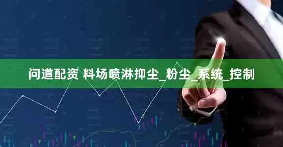 问道配资 料场喷淋抑尘_粉尘_系统_控制