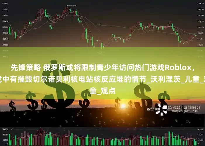 先锋策略 俄罗斯或将限制青少年访问热门游戏Roblox，游戏中有摧毁切尔诺贝利核电站核反应堆的情节_沃利涅茨_儿童_观点