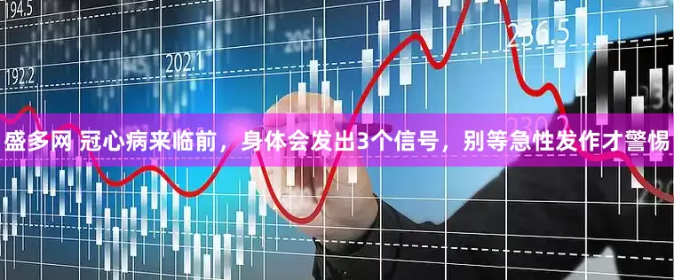盛多网 冠心病来临前，身体会发出3个信号，别等急性发作才警惕