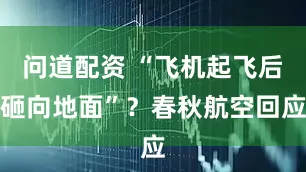 问道配资 “飞机起飞后砸向地面”？春秋航空回应
