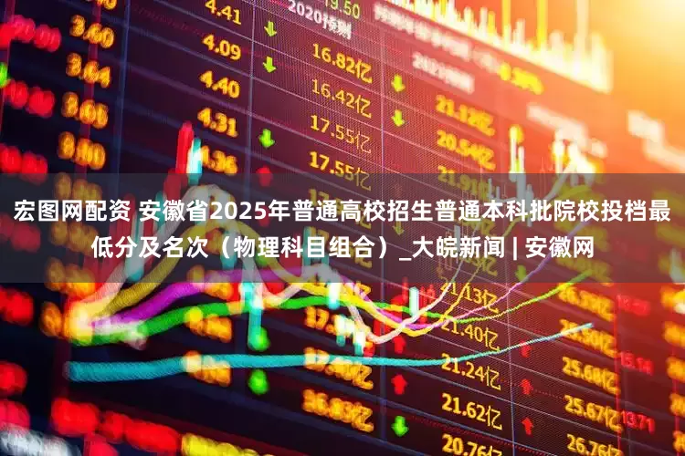 宏图网配资 安徽省2025年普通高校招生普通本科批院校投档最低分及名次（物理科目组合）_大皖新闻 | 安徽网