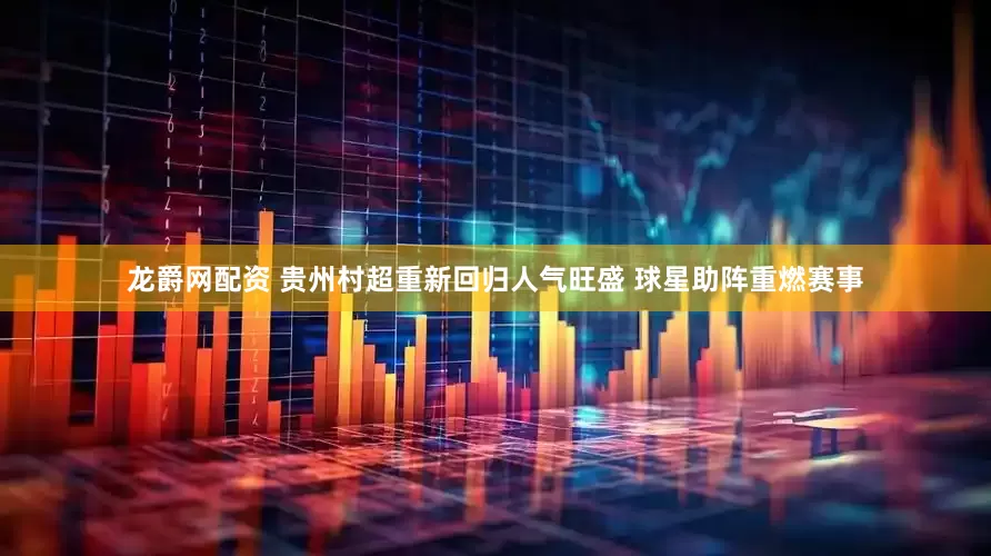 龙爵网配资 贵州村超重新回归人气旺盛 球星助阵重燃赛事