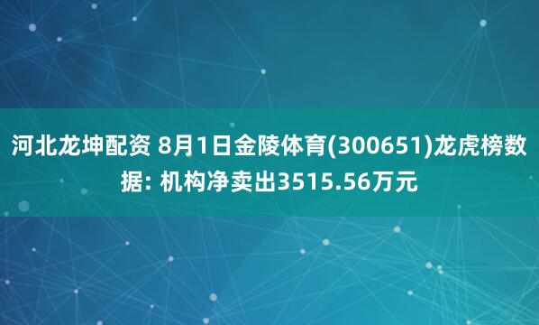 河北龙坤配资 8月1日金陵体育(300651)龙虎榜数据: 机构净卖出3515.56万元