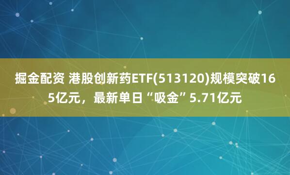 掘金配资 港股创新药ETF(513120)规模突破165亿元,最新单日“吸金”5.71亿元