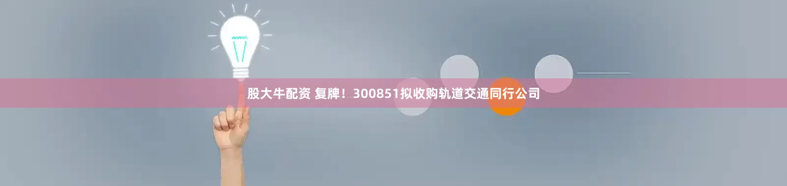 股大牛配资 复牌！300851拟收购轨道交通同行公司